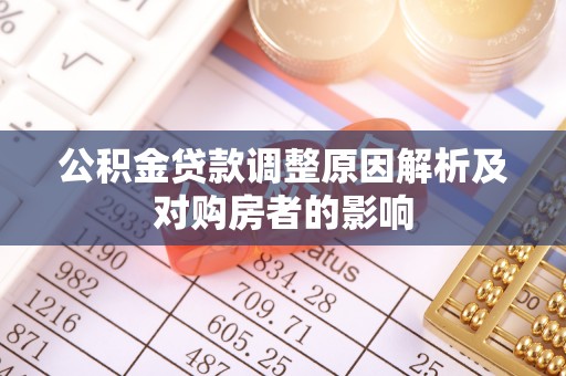 崇仁公积金贷款调整原因解析及对购房者的影响