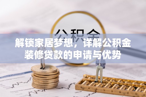 崇仁解锁家居梦想，详解公积金装修贷款的申请与优势