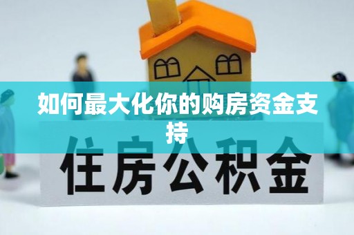 崇仁如何最大化你的购房资金支持
