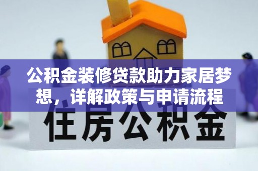 崇仁公积金装修贷款助力家居梦想，详解政策与申请流程