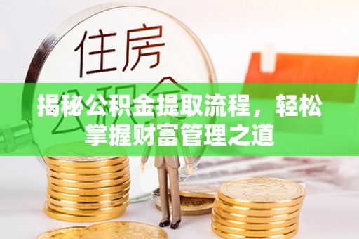 崇仁揭秘公积金提取流程，轻松掌握财富管理之道