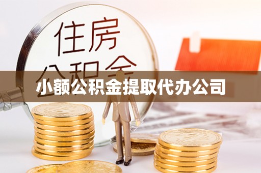 崇仁小额公积金提取代办公司